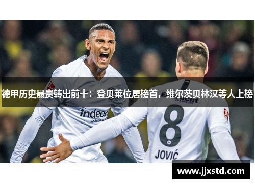 德甲历史最贵转出前十：登贝莱位居榜首，维尔茨贝林汉等人上榜
