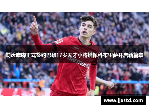 勒沃库森正式签约巴黎17岁天才小将塔佩科布里萨开启新篇章