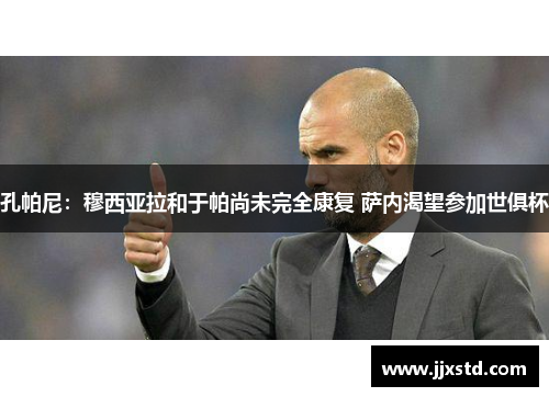 孔帕尼：穆西亚拉和于帕尚未完全康复 萨内渴望参加世俱杯